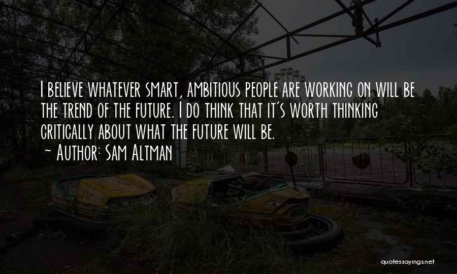 Sam Altman Quotes: I Believe Whatever Smart, Ambitious People Are Working On Will Be The Trend Of The Future. I Do Think That