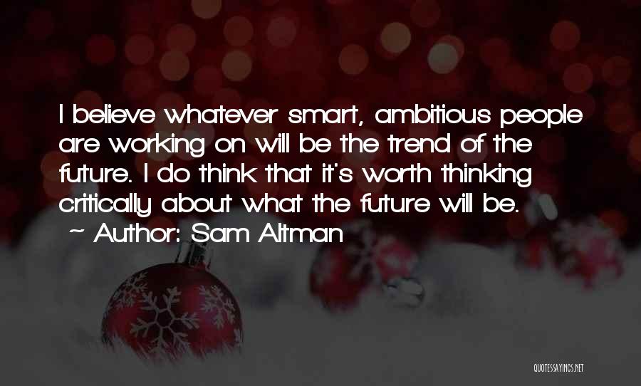 Sam Altman Quotes: I Believe Whatever Smart, Ambitious People Are Working On Will Be The Trend Of The Future. I Do Think That