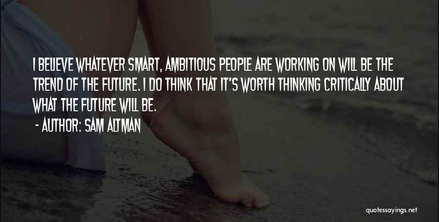 Sam Altman Quotes: I Believe Whatever Smart, Ambitious People Are Working On Will Be The Trend Of The Future. I Do Think That