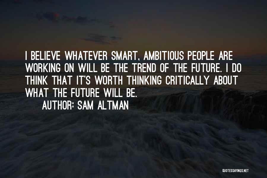Sam Altman Quotes: I Believe Whatever Smart, Ambitious People Are Working On Will Be The Trend Of The Future. I Do Think That