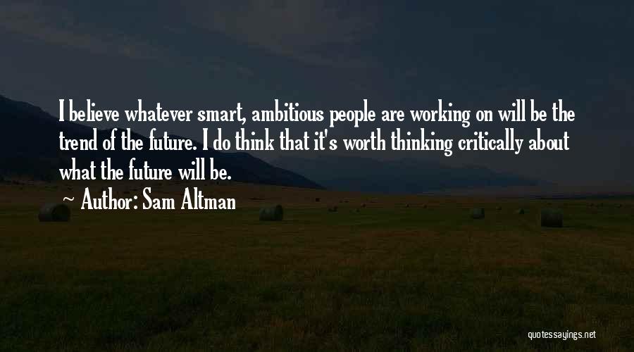 Sam Altman Quotes: I Believe Whatever Smart, Ambitious People Are Working On Will Be The Trend Of The Future. I Do Think That