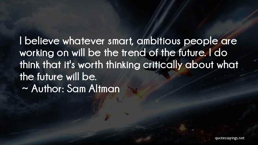 Sam Altman Quotes: I Believe Whatever Smart, Ambitious People Are Working On Will Be The Trend Of The Future. I Do Think That
