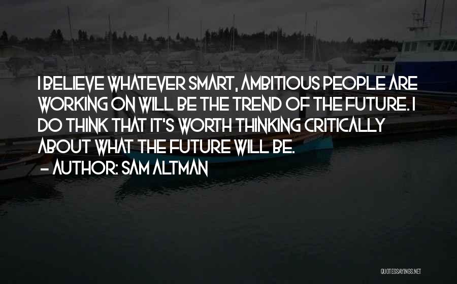 Sam Altman Quotes: I Believe Whatever Smart, Ambitious People Are Working On Will Be The Trend Of The Future. I Do Think That
