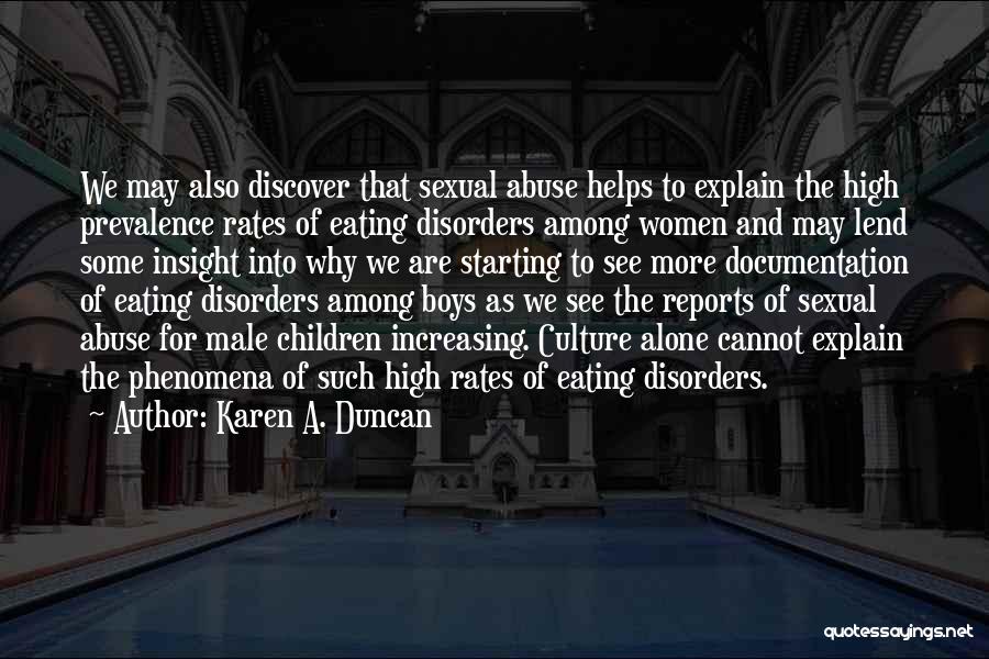 Karen A. Duncan Quotes: We May Also Discover That Sexual Abuse Helps To Explain The High Prevalence Rates Of Eating Disorders Among Women And