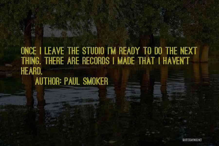 Paul Smoker Quotes: Once I Leave The Studio I'm Ready To Do The Next Thing. There Are Records I Made That I Haven't