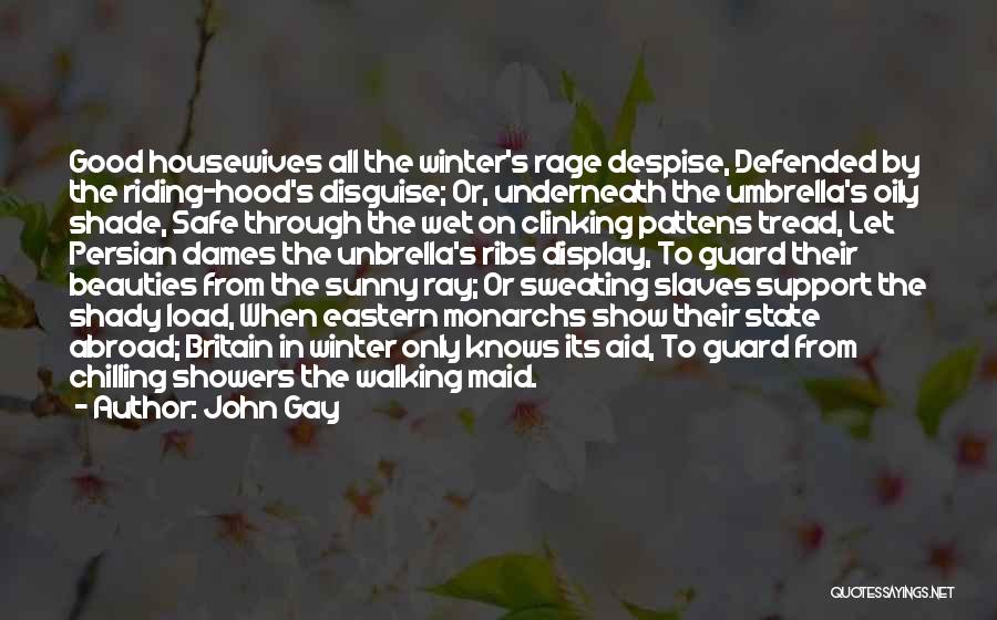 John Gay Quotes: Good Housewives All The Winter's Rage Despise, Defended By The Riding-hood's Disguise; Or, Underneath The Umbrella's Oily Shade, Safe Through