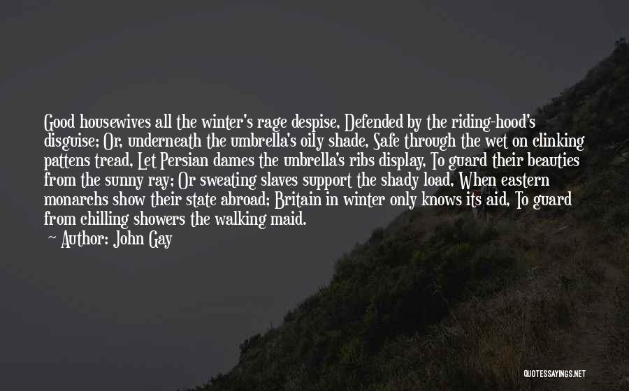 John Gay Quotes: Good Housewives All The Winter's Rage Despise, Defended By The Riding-hood's Disguise; Or, Underneath The Umbrella's Oily Shade, Safe Through