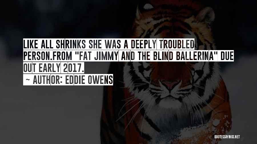 Eddie Owens Quotes: Like All Shrinks She Was A Deeply Troubled Person.from Fat Jimmy And The Blind Ballerina Due Out Early 2017.