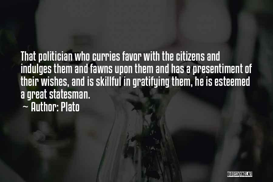 Plato Quotes: That Politician Who Curries Favor With The Citizens And Indulges Them And Fawns Upon Them And Has A Presentiment Of