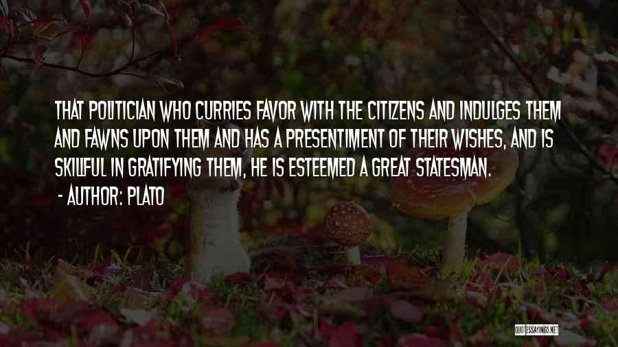 Plato Quotes: That Politician Who Curries Favor With The Citizens And Indulges Them And Fawns Upon Them And Has A Presentiment Of