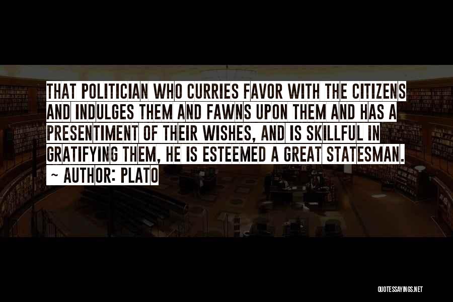 Plato Quotes: That Politician Who Curries Favor With The Citizens And Indulges Them And Fawns Upon Them And Has A Presentiment Of