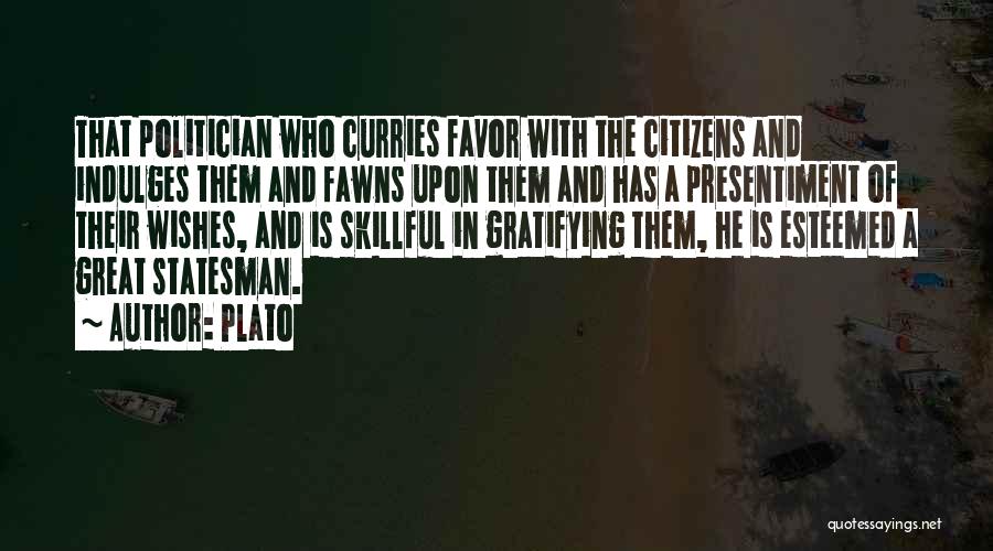 Plato Quotes: That Politician Who Curries Favor With The Citizens And Indulges Them And Fawns Upon Them And Has A Presentiment Of