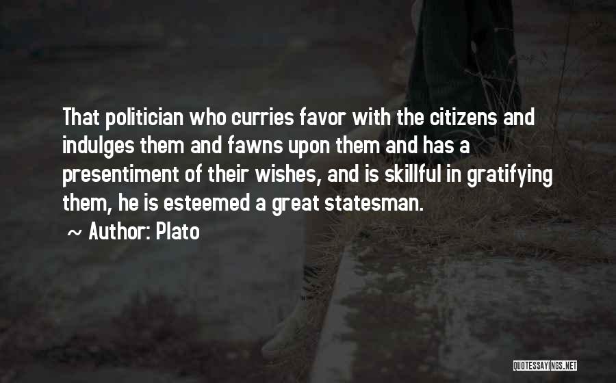 Plato Quotes: That Politician Who Curries Favor With The Citizens And Indulges Them And Fawns Upon Them And Has A Presentiment Of