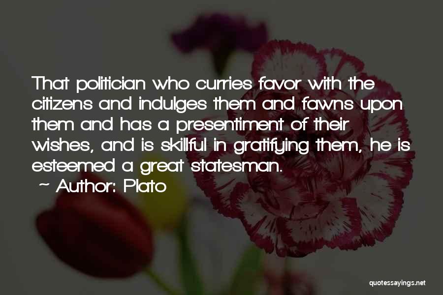 Plato Quotes: That Politician Who Curries Favor With The Citizens And Indulges Them And Fawns Upon Them And Has A Presentiment Of
