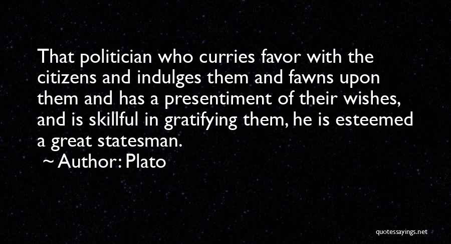 Plato Quotes: That Politician Who Curries Favor With The Citizens And Indulges Them And Fawns Upon Them And Has A Presentiment Of