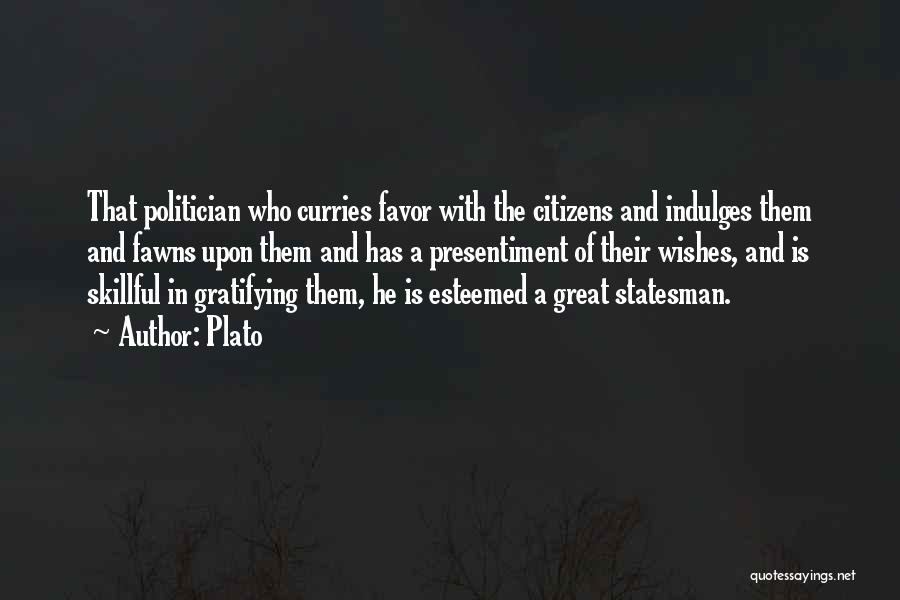 Plato Quotes: That Politician Who Curries Favor With The Citizens And Indulges Them And Fawns Upon Them And Has A Presentiment Of