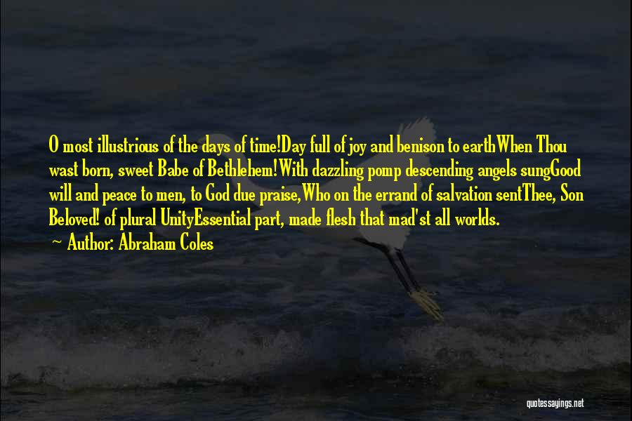 Abraham Coles Quotes: O Most Illustrious Of The Days Of Time!day Full Of Joy And Benison To Earthwhen Thou Wast Born, Sweet Babe