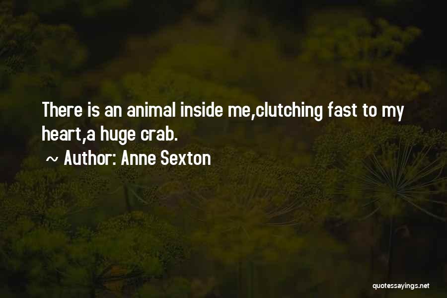 Anne Sexton Quotes: There Is An Animal Inside Me,clutching Fast To My Heart,a Huge Crab.