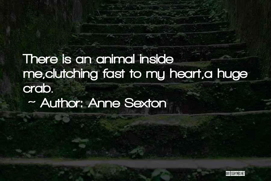 Anne Sexton Quotes: There Is An Animal Inside Me,clutching Fast To My Heart,a Huge Crab.