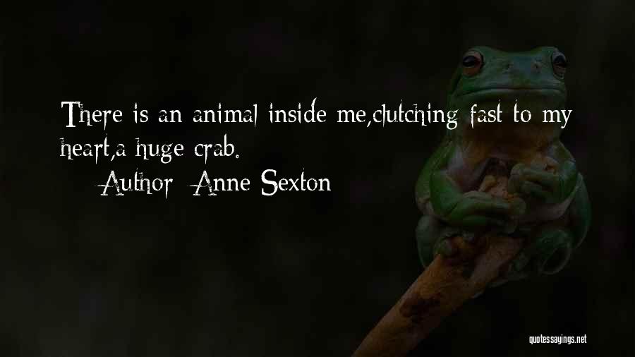 Anne Sexton Quotes: There Is An Animal Inside Me,clutching Fast To My Heart,a Huge Crab.