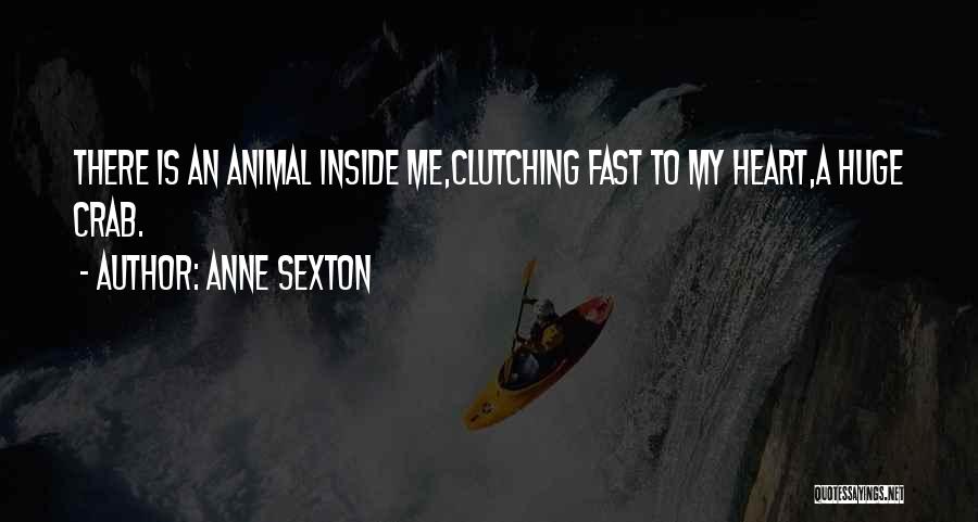 Anne Sexton Quotes: There Is An Animal Inside Me,clutching Fast To My Heart,a Huge Crab.