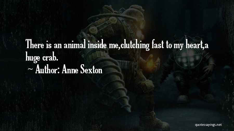 Anne Sexton Quotes: There Is An Animal Inside Me,clutching Fast To My Heart,a Huge Crab.