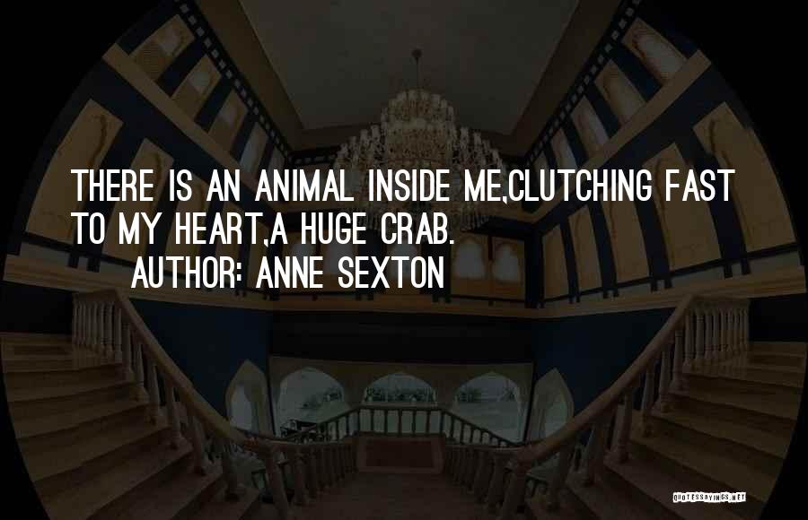 Anne Sexton Quotes: There Is An Animal Inside Me,clutching Fast To My Heart,a Huge Crab.