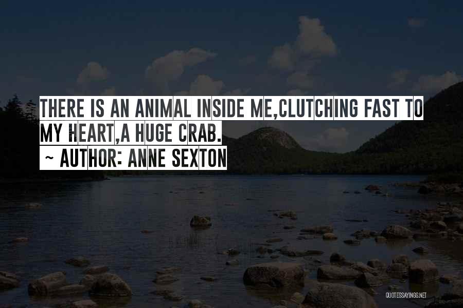 Anne Sexton Quotes: There Is An Animal Inside Me,clutching Fast To My Heart,a Huge Crab.