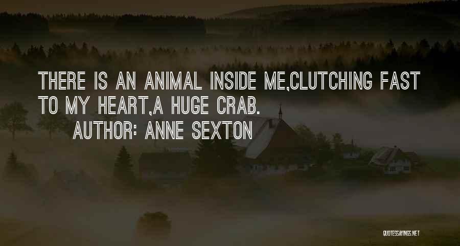 Anne Sexton Quotes: There Is An Animal Inside Me,clutching Fast To My Heart,a Huge Crab.