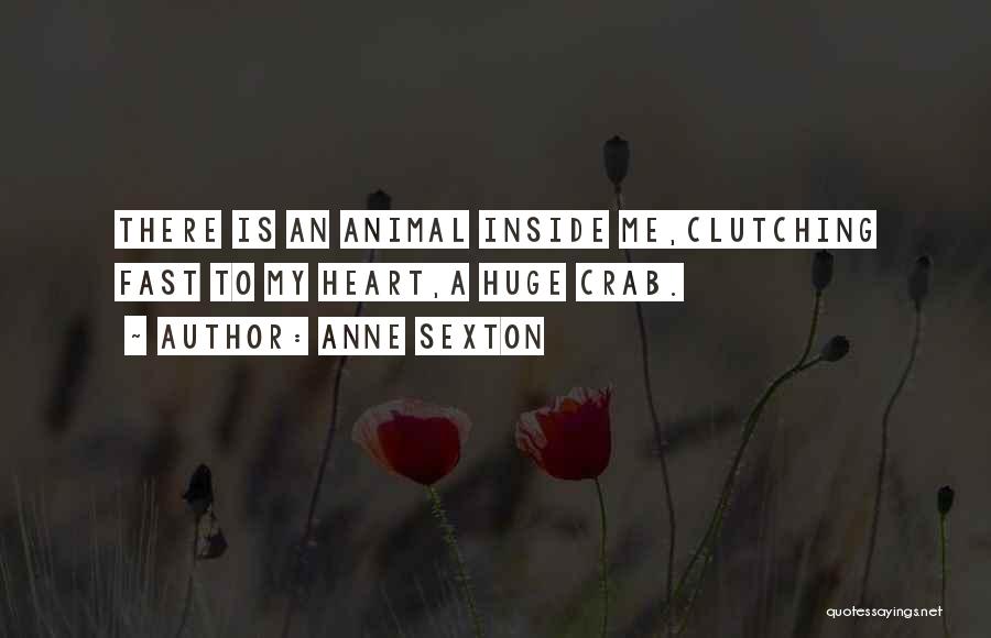 Anne Sexton Quotes: There Is An Animal Inside Me,clutching Fast To My Heart,a Huge Crab.