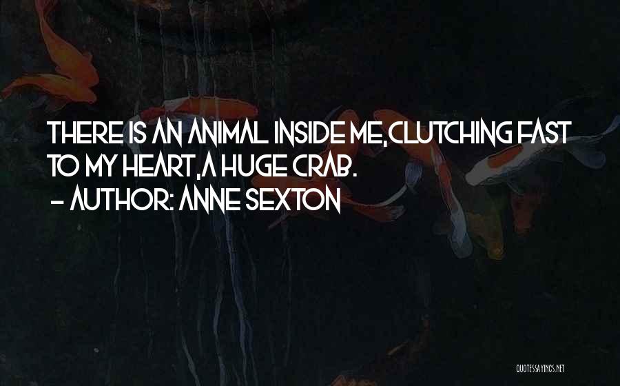 Anne Sexton Quotes: There Is An Animal Inside Me,clutching Fast To My Heart,a Huge Crab.