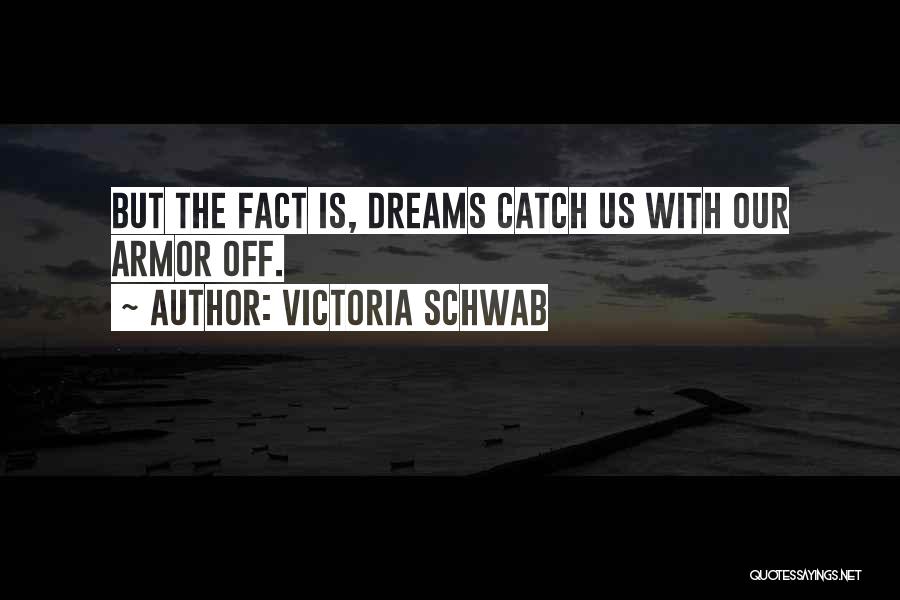Victoria Schwab Quotes: But The Fact Is, Dreams Catch Us With Our Armor Off.