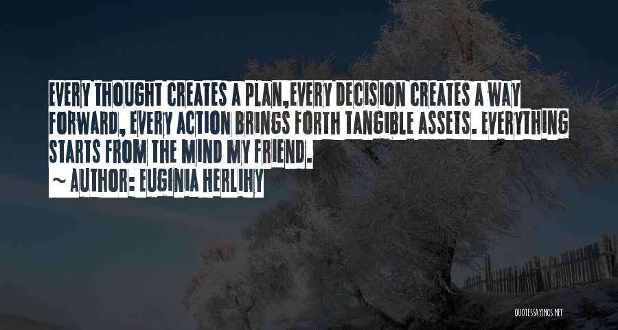 Euginia Herlihy Quotes: Every Thought Creates A Plan,every Decision Creates A Way Forward, Every Action Brings Forth Tangible Assets. Everything Starts From The