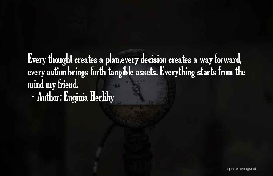 Euginia Herlihy Quotes: Every Thought Creates A Plan,every Decision Creates A Way Forward, Every Action Brings Forth Tangible Assets. Everything Starts From The