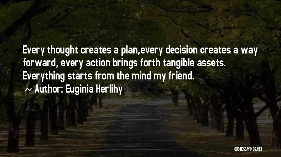 Euginia Herlihy Quotes: Every Thought Creates A Plan,every Decision Creates A Way Forward, Every Action Brings Forth Tangible Assets. Everything Starts From The