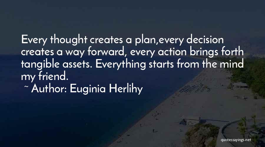 Euginia Herlihy Quotes: Every Thought Creates A Plan,every Decision Creates A Way Forward, Every Action Brings Forth Tangible Assets. Everything Starts From The