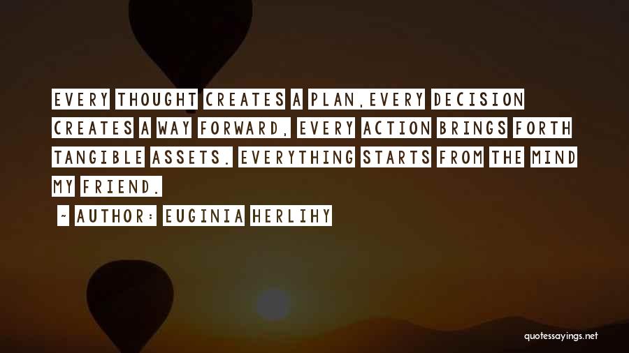Euginia Herlihy Quotes: Every Thought Creates A Plan,every Decision Creates A Way Forward, Every Action Brings Forth Tangible Assets. Everything Starts From The