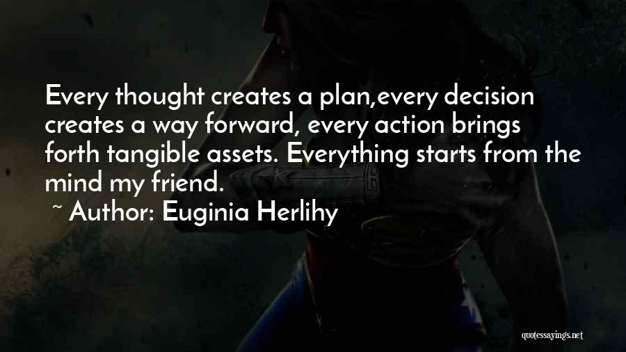 Euginia Herlihy Quotes: Every Thought Creates A Plan,every Decision Creates A Way Forward, Every Action Brings Forth Tangible Assets. Everything Starts From The