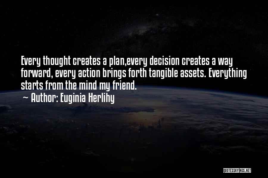 Euginia Herlihy Quotes: Every Thought Creates A Plan,every Decision Creates A Way Forward, Every Action Brings Forth Tangible Assets. Everything Starts From The