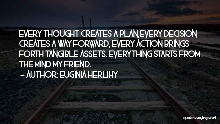 Euginia Herlihy Quotes: Every Thought Creates A Plan,every Decision Creates A Way Forward, Every Action Brings Forth Tangible Assets. Everything Starts From The