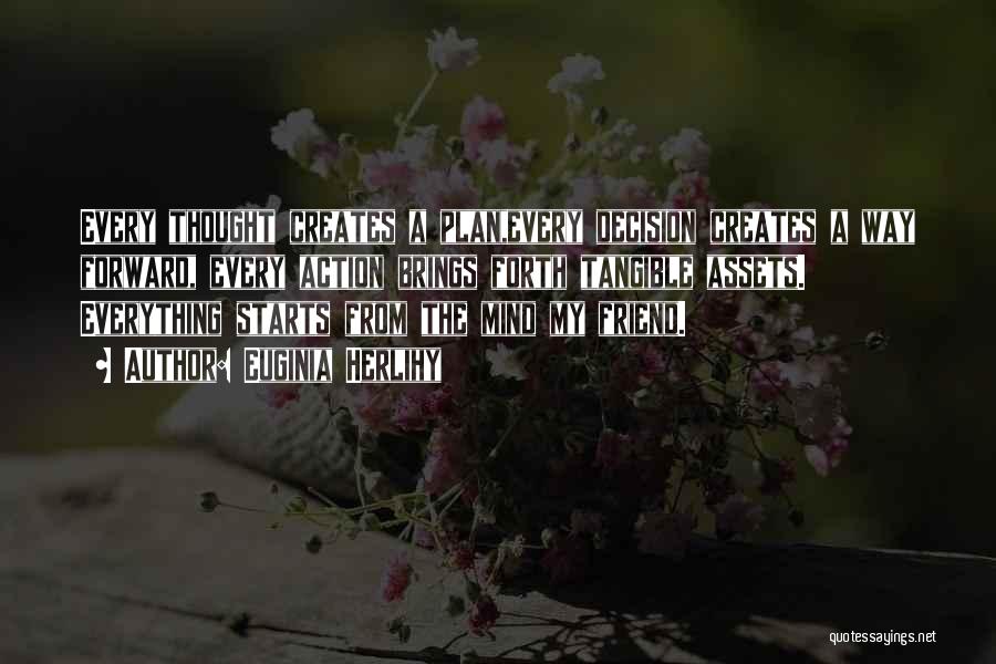 Euginia Herlihy Quotes: Every Thought Creates A Plan,every Decision Creates A Way Forward, Every Action Brings Forth Tangible Assets. Everything Starts From The