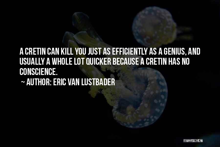 Eric Van Lustbader Quotes: A Cretin Can Kill You Just As Efficiently As A Genius, And Usually A Whole Lot Quicker Because A Cretin