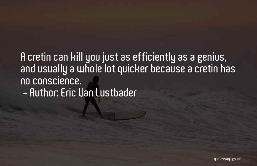 Eric Van Lustbader Quotes: A Cretin Can Kill You Just As Efficiently As A Genius, And Usually A Whole Lot Quicker Because A Cretin