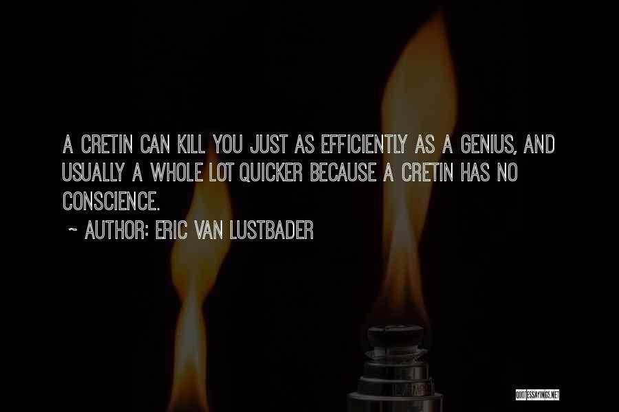 Eric Van Lustbader Quotes: A Cretin Can Kill You Just As Efficiently As A Genius, And Usually A Whole Lot Quicker Because A Cretin