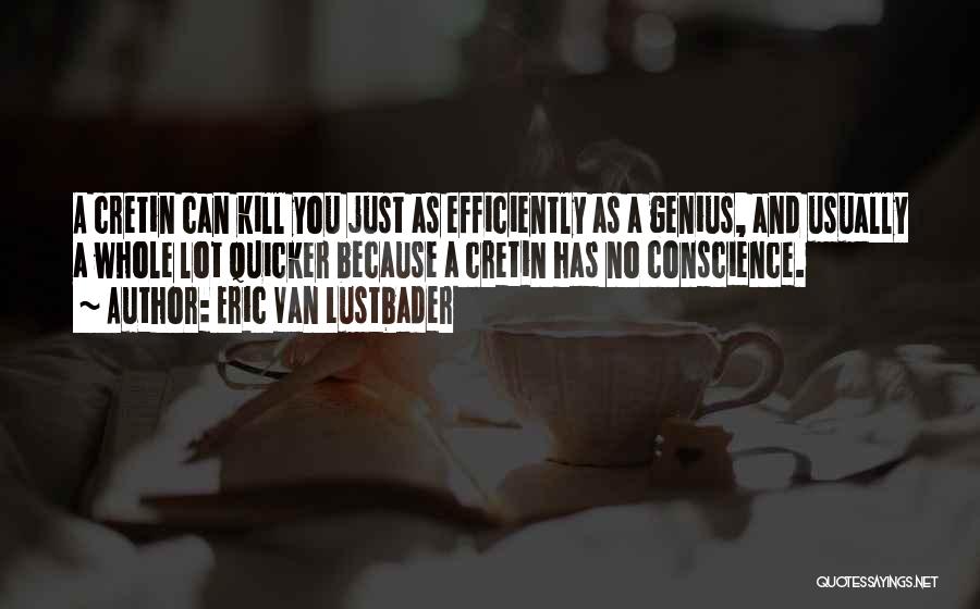 Eric Van Lustbader Quotes: A Cretin Can Kill You Just As Efficiently As A Genius, And Usually A Whole Lot Quicker Because A Cretin