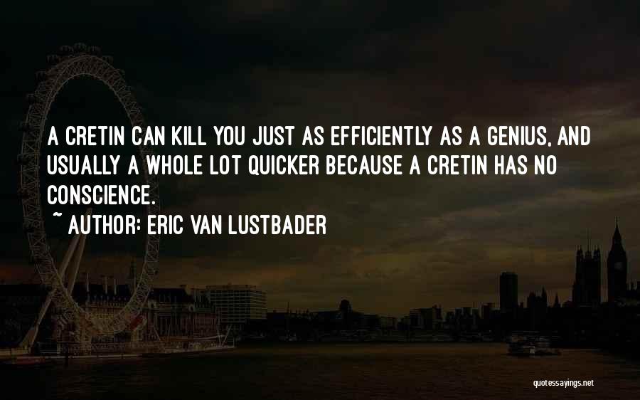 Eric Van Lustbader Quotes: A Cretin Can Kill You Just As Efficiently As A Genius, And Usually A Whole Lot Quicker Because A Cretin