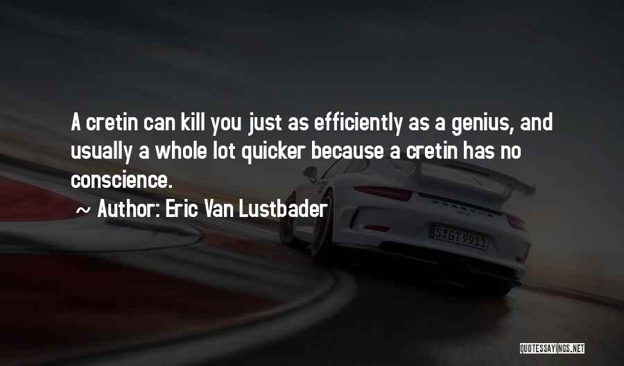 Eric Van Lustbader Quotes: A Cretin Can Kill You Just As Efficiently As A Genius, And Usually A Whole Lot Quicker Because A Cretin