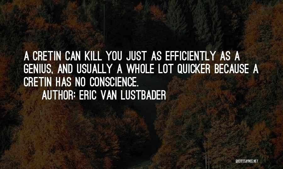 Eric Van Lustbader Quotes: A Cretin Can Kill You Just As Efficiently As A Genius, And Usually A Whole Lot Quicker Because A Cretin