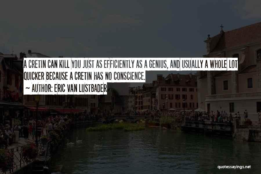 Eric Van Lustbader Quotes: A Cretin Can Kill You Just As Efficiently As A Genius, And Usually A Whole Lot Quicker Because A Cretin