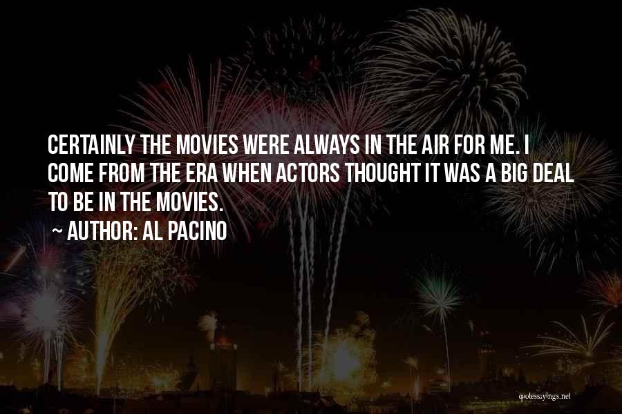 Al Pacino Quotes: Certainly The Movies Were Always In The Air For Me. I Come From The Era When Actors Thought It Was